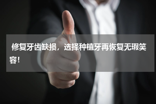  修复牙齿缺损，选择种植牙再恢复无瑕笑容！