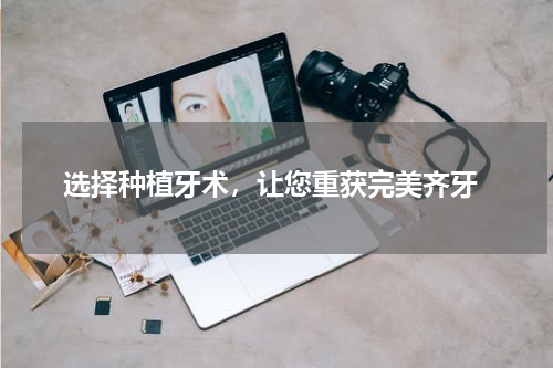  选择种植牙术，让您重获完美齐牙
