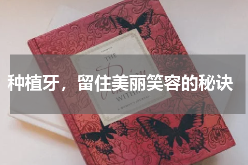  种植牙，留住美丽笑容的秘诀