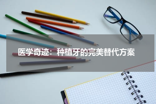  医学奇迹：种植牙的完美替代方案