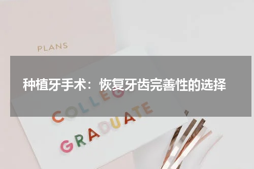  种植牙手术：恢复牙齿完善性的选择