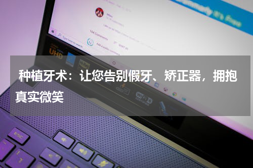  种植牙术：让您告别假牙、矫正器，拥抱真实微笑