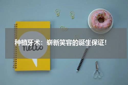  种植牙术：崭新笑容的诞生保证！