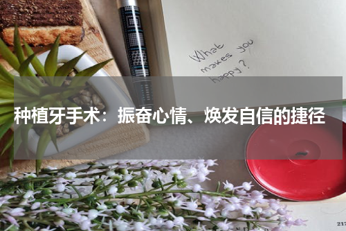  种植牙手术：振奋心情、焕发自信的捷径