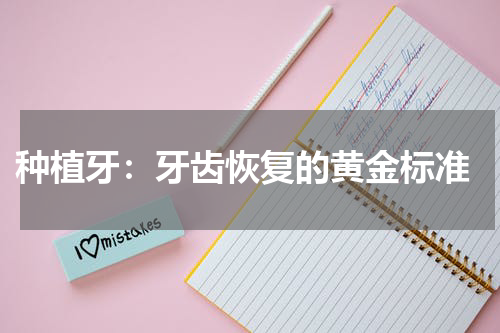  种植牙：牙齿恢复的黄金标准