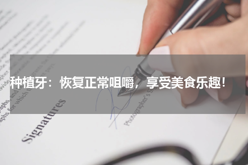  种植牙：恢复正常咀嚼，享受美食乐趣！