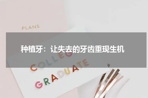  种植牙：让失去的牙齿重现生机