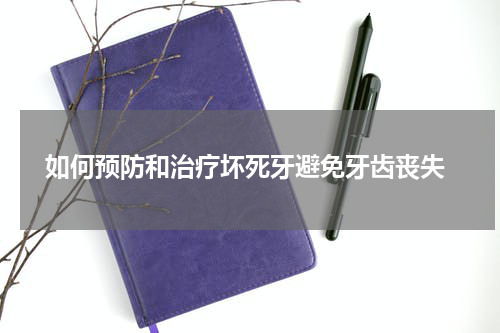  如何预防和治疗坏死牙避免牙齿丧失