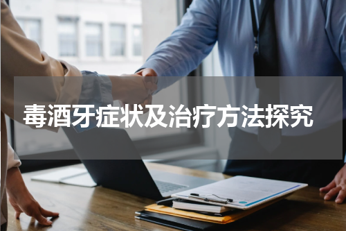  毒酒牙症状及治疗方法探究