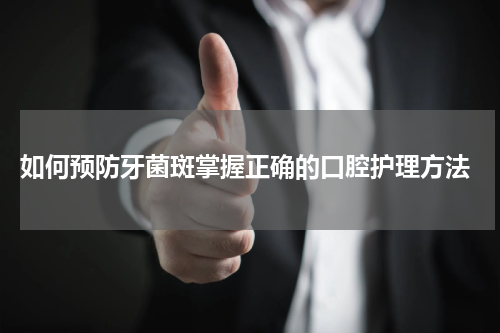  如何预防牙菌斑掌握正确的口腔护理方法