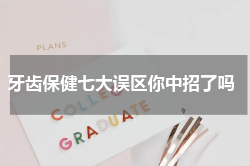  牙齿保健七大误区你中招了吗