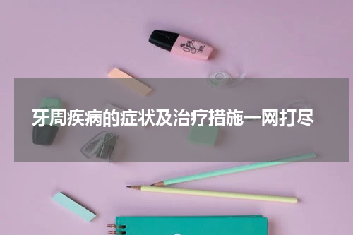  牙周疾病的症状及治疗措施一网打尽