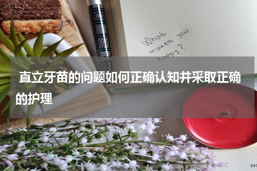  直立牙苗的问题如何正确认知并采取正确的护理