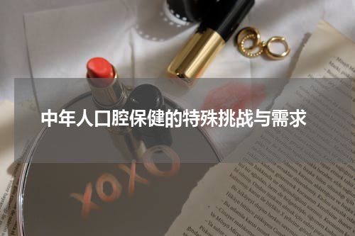  中年人口腔保健的特殊挑战与需求
