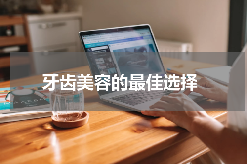  牙齿美容的最佳选择