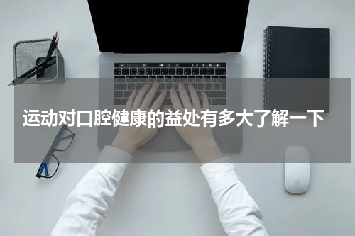  运动对口腔健康的益处有多大了解一下