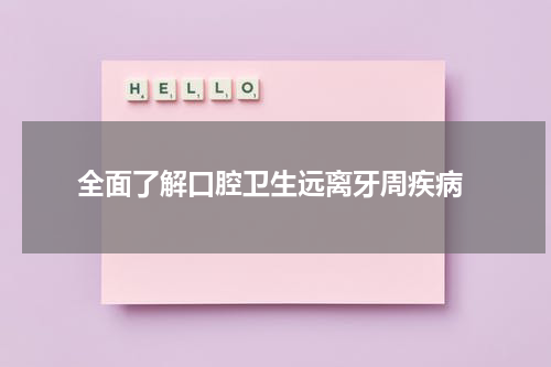  全面了解口腔卫生远离牙周疾病