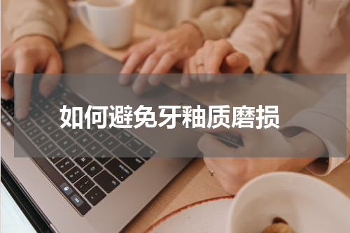  如何避免牙釉质磨损