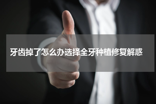  牙齿掉了怎么办选择全牙种植修复解惑