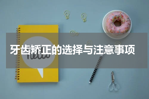  牙齿矫正的选择与注意事项