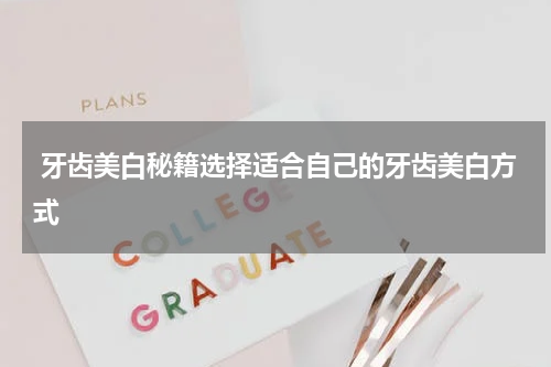  牙齿美白秘籍选择适合自己的牙齿美白方式