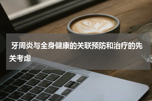  牙周炎与全身健康的关联预防和治疗的先关考虑