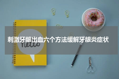  刺激牙龈出血六个方法缓解牙龈炎症状