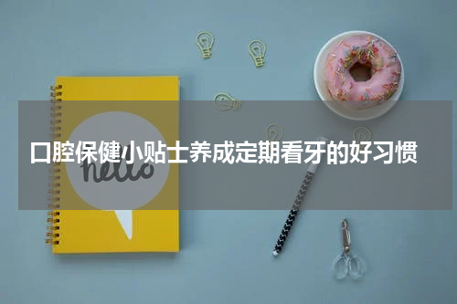  口腔保健小贴士养成定期看牙的好习惯
