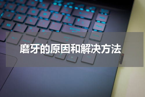  磨牙的原因和解决方法