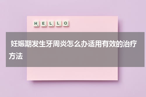  妊娠期发生牙周炎怎么办适用有效的治疗方法
