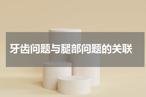  牙齿问题与腿部问题的关联