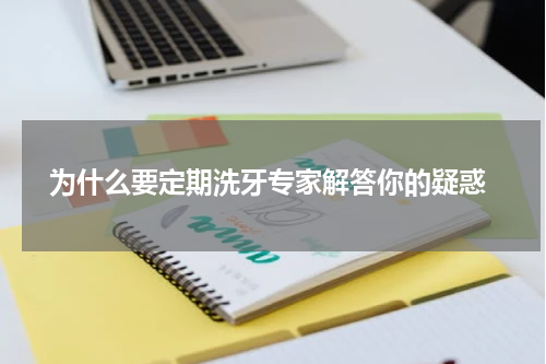  为什么要定期洗牙专家解答你的疑惑