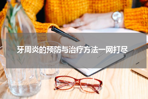  牙周炎的预防与治疗方法一网打尽