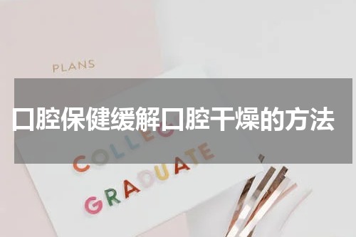  口腔保健缓解口腔干燥的方法