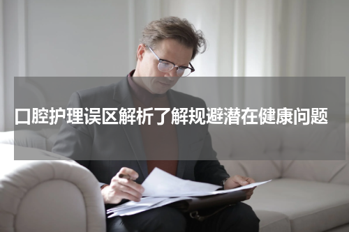  口腔护理误区解析了解规避潜在健康问题