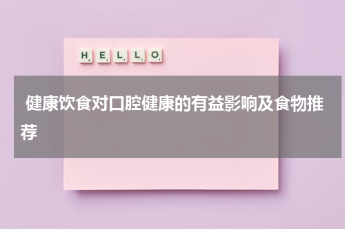  健康饮食对口腔健康的有益影响及食物推荐
