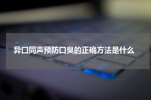  异口同声预防口臭的正确方法是什么
