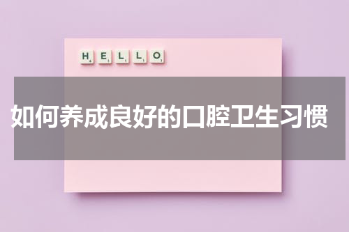  如何养成良好的口腔卫生习惯