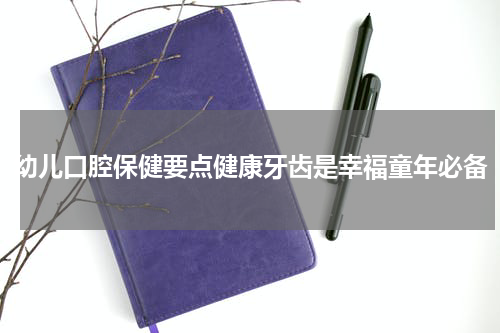 幼儿口腔保健要点健康牙齿是幸福童年必备