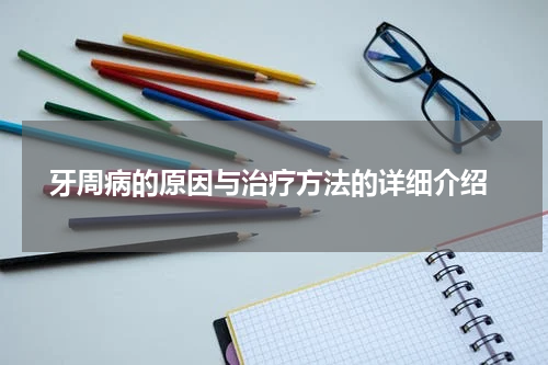  牙周病的原因与治疗方法的详细介绍