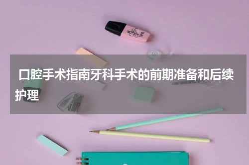 口腔手术指南牙科手术的前期准备和后续护理