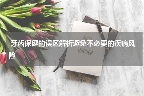  牙齿保健的误区解析避免不必要的疾病风险