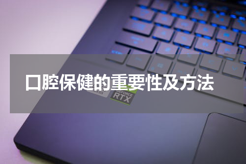  口腔保健的重要性及方法