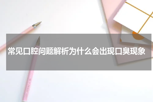 常见口腔问题解析为什么会出现口臭现象