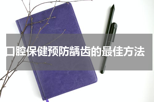  口腔保健预防龋齿的最佳方法