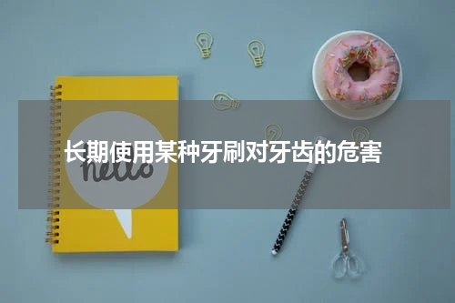  长期使用某种牙刷对牙齿的危害