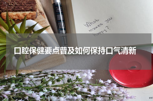  口腔保健要点普及如何保持口气清新