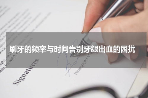  刷牙的频率与时间告别牙龈出血的困扰