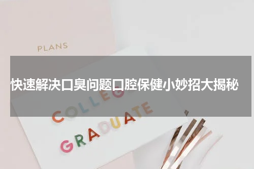  快速解决口臭问题口腔保健小妙招大揭秘