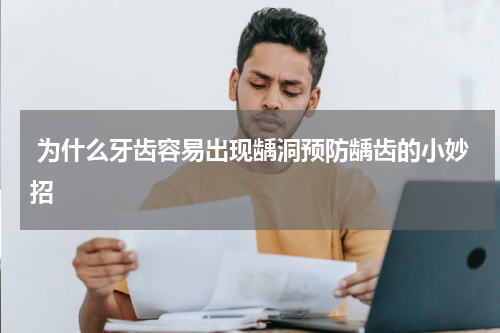  为什么牙齿容易出现龋洞预防龋齿的小妙招